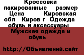 Кроссовки лакированные 41 размер › Цена ­ 300 - Кировская обл., Киров г. Одежда, обувь и аксессуары » Мужская одежда и обувь   